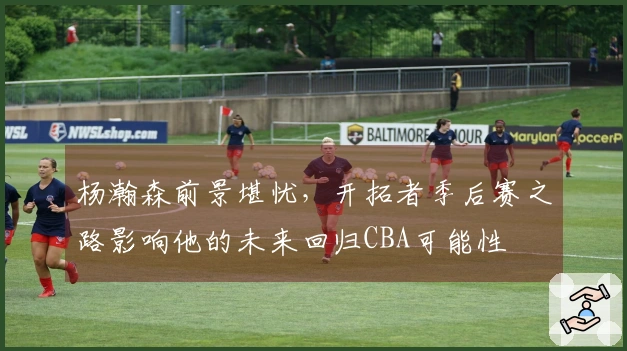 杨瀚森前景堪忧，开拓者季后赛之路影响他的未来回归CBA可能性