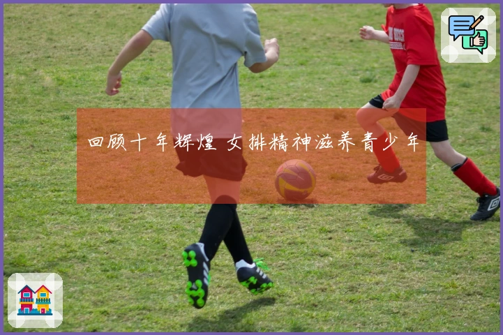 回顾十年辉煌 女排精神滋养青少年