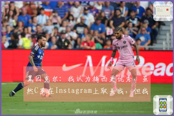 莱因克尔：我认为梅西更优秀，虽然C罗在Instagram上取关我，但我心中他仍然是前五。