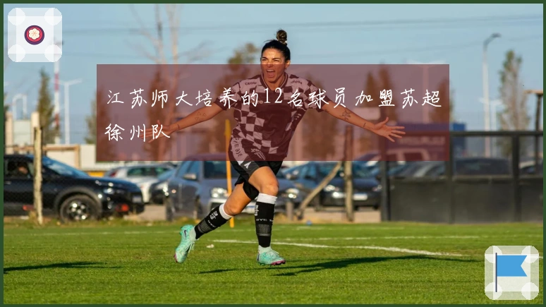 江苏师大培养的12名球员加盟苏超徐州队