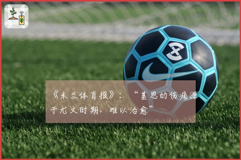 《米兰体育报》：“基恩的伤痛源于尤文时期，难以治愈”