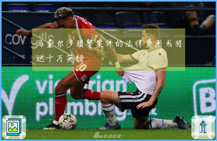 马奎尔涉猎警案件的法律费用或将达十万英镑