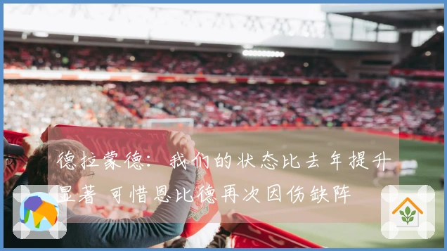 德拉蒙德：我们的状态比去年提升显著 可惜恩比德再次因伤缺阵