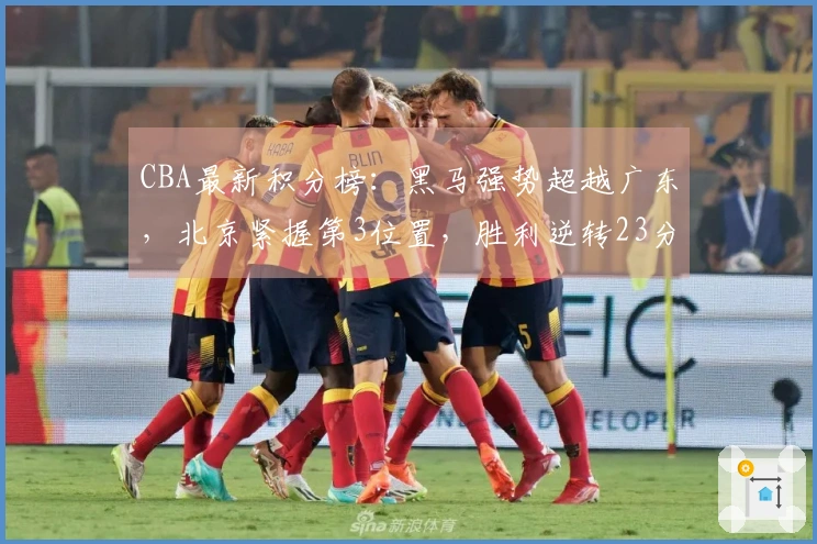 CBA最新积分榜：黑马强势超越广东，北京紧握第3位置，胜利逆转23分！