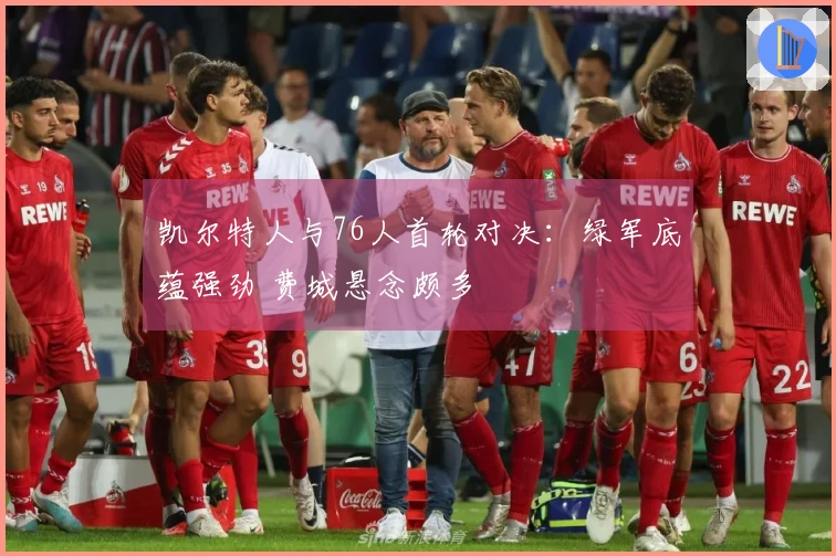 凯尔特人与76人首轮对决：绿军底蕴强劲 费城悬念颇多