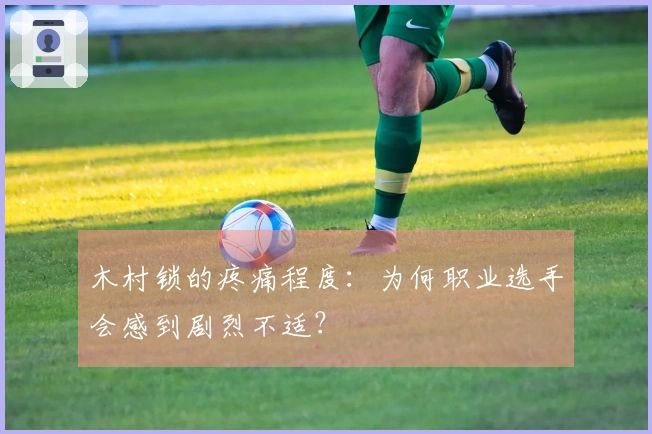 木村锁的疼痛程度：为何职业选手会感到剧烈不适？