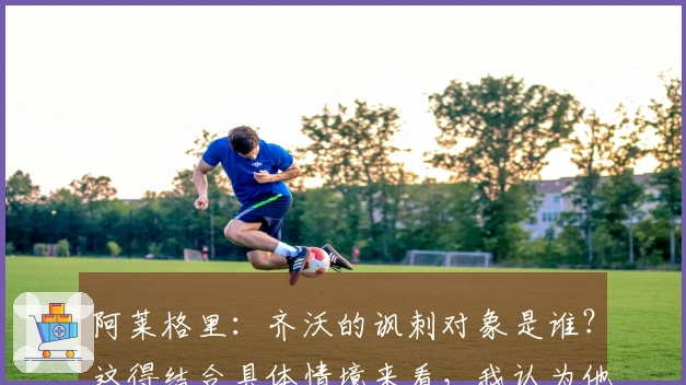 阿莱格里：齐沃的讽刺对象是谁？这得结合具体情境来看，我认为他的表现很出色。