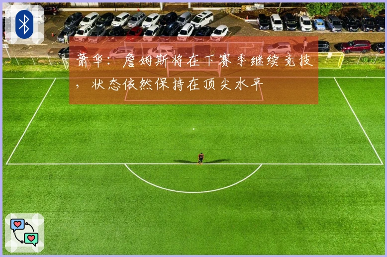 萧华：詹姆斯将在下赛季继续竞技，状态依然保持在顶尖水平