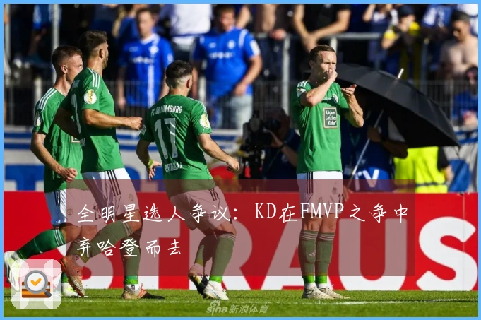 全明星选人争议：KD在FMVP之争中弃哈登而去