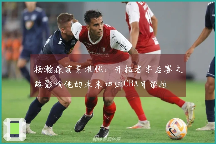 杨瀚森前景堪忧，开拓者季后赛之路影响他的未来回归CBA可能性