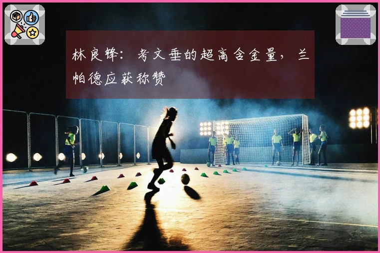 林良锋：考文垂的超高含金量，兰帕德应获称赞