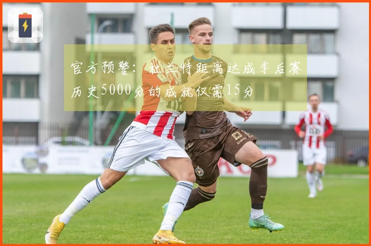 官方预警：杜兰特距离达成季后赛历史5000分的成就仅需15分