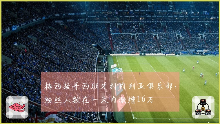 梅西接手西班牙科内利亚俱乐部，粉丝人数在一天内激增16万