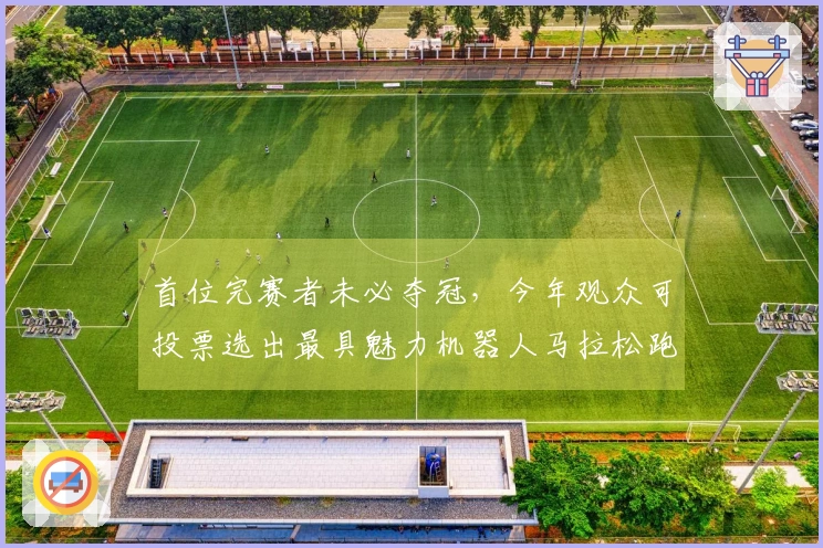 首位完赛者未必夺冠，今年观众可投票选出最具魅力机器人马拉松跑姿队伍